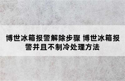 博世冰箱报警解除步骤 博世冰箱报警并且不制冷处理方法